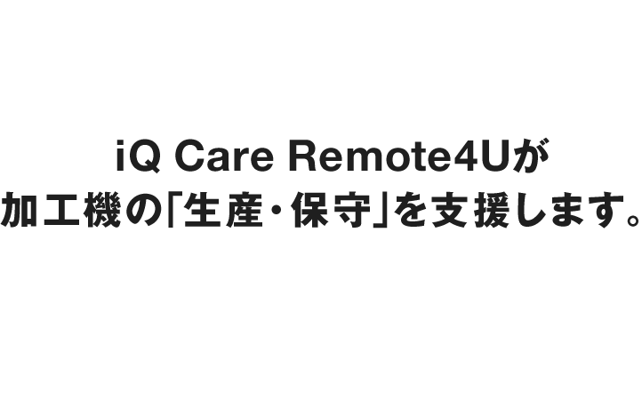 iQ Care Remote4Uが加工機の「生産・保守」を支援します。